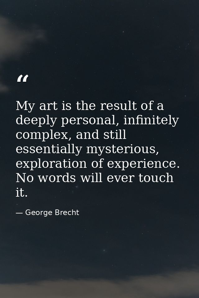 My art is the result of a deeply personal, infinitely complex, and still essentially mysterious, exploration of experien — George Brecht