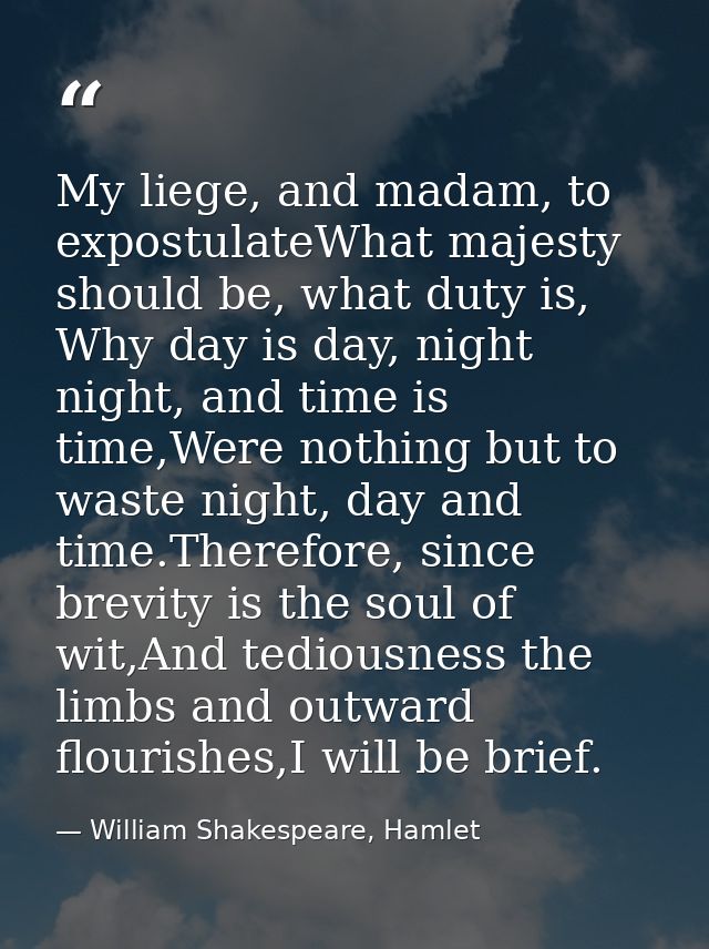 My liege, and madam, to expostulateWhat majesty should be, what duty is, Why day is day, night night, and time is time,W — William Shakespeare, Hamlet