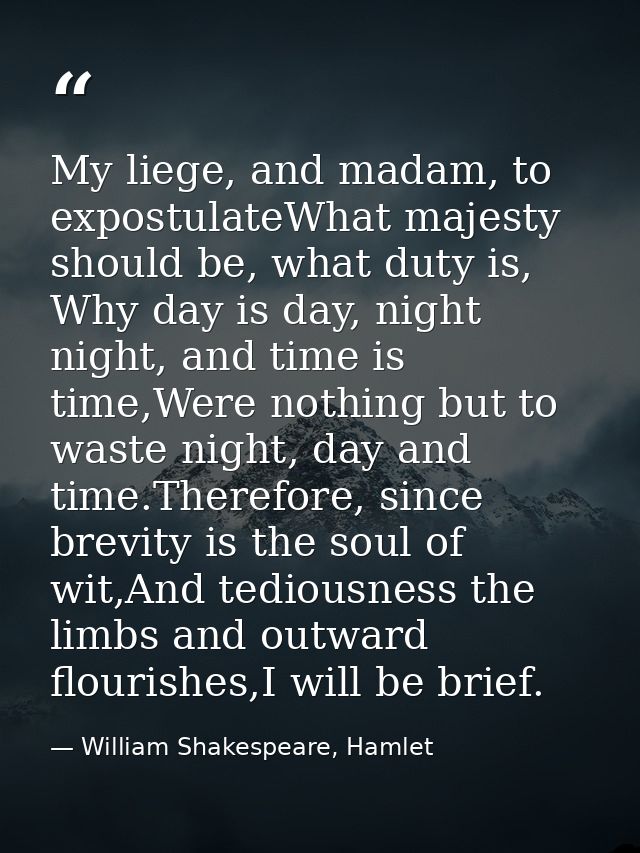 My liege, and madam, to expostulateWhat majesty should be, what duty is, Why day is day, night night, and time is time,W — William Shakespeare, Hamlet