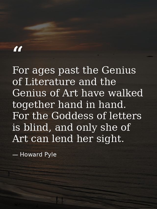 For ages past the Genius of Literature and the Genius of Art have walked together hand in hand. For the Goddess of lette — Howard Pyle