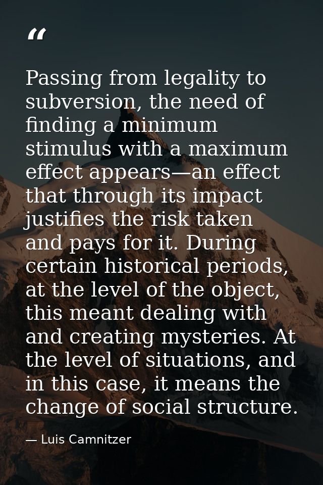 Passing from legality to subversion, the need of finding a minimum stimulus with a maximum effect appears—an effect that — Luis Camnitzer