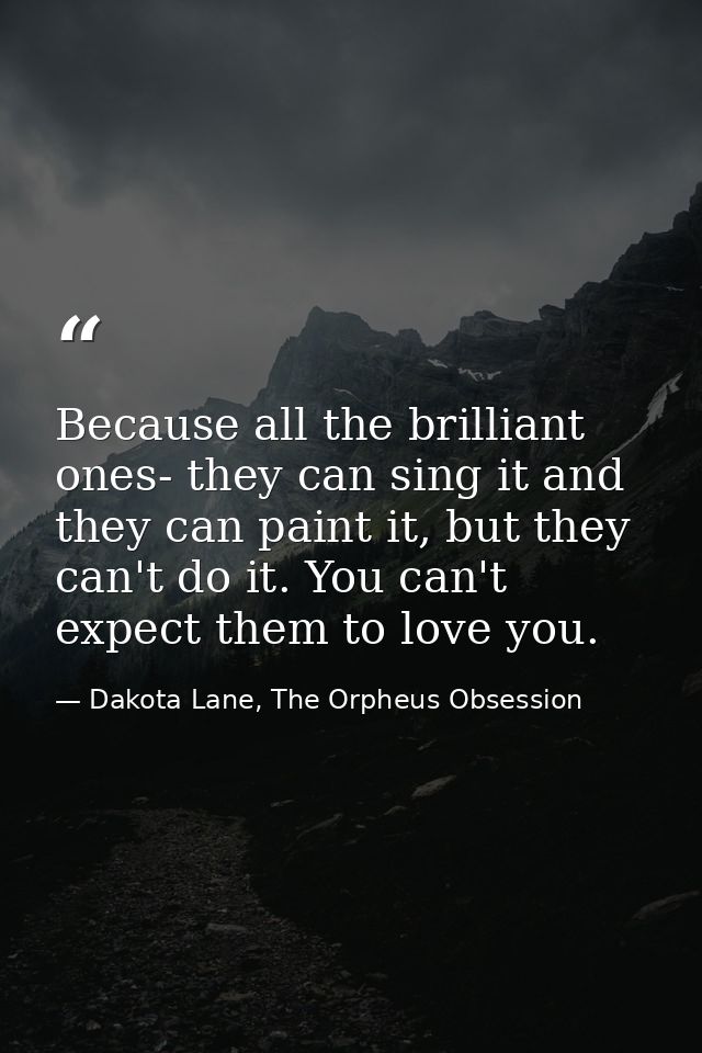 Because all the brilliant ones- they can sing it and they can paint it, but they can't do it. You can't expect them to l — Dakota Lane, The Orpheus Obsession
