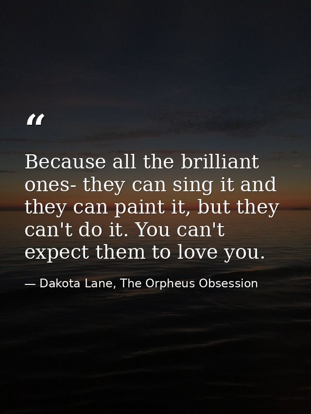 Because all the brilliant ones- they can sing it and they can paint it, but they can't do it. You can't expect them to l — Dakota Lane, The Orpheus Obsession