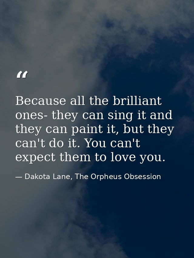 Because all the brilliant ones- they can sing it and they can paint it, but they can't do it. You can't expect them to l — Dakota Lane, The Orpheus Obsession