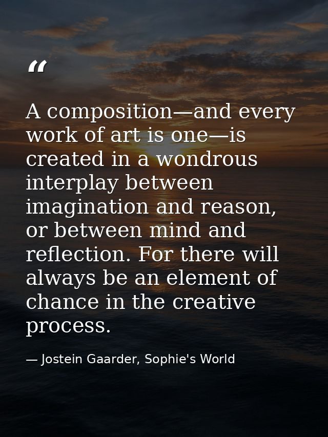 A composition—and every work of art is one—is created in a wondrous interplay between imagination and reason, or between — Jostein Gaarder, Sophie's World