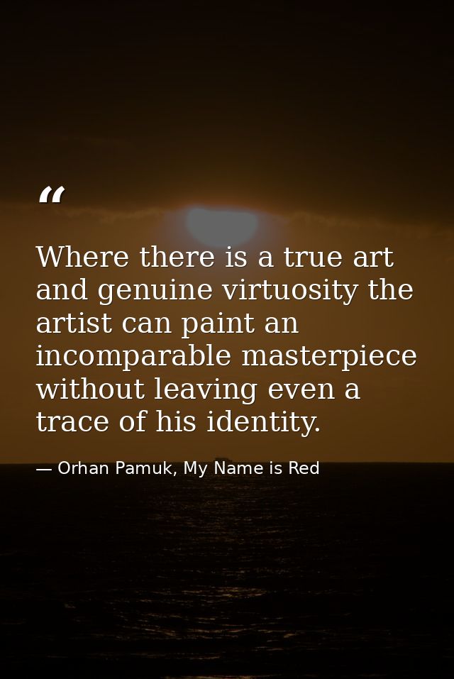 Where there is a true art and genuine virtuosity the artist can paint an incomparable masterpiece without leaving even a — Orhan Pamuk, My Name is Red