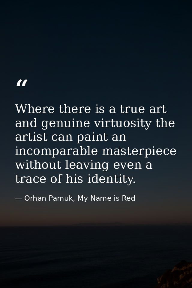 Where there is a true art and genuine virtuosity the artist can paint an incomparable masterpiece without leaving even a — Orhan Pamuk, My Name is Red