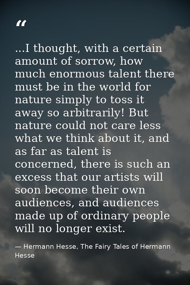 ...I thought, with a certain amount of sorrow, how much enormous talent there must be in the world for nature simply to  — Hermann Hesse, The Fairy Tales of Hermann Hesse
