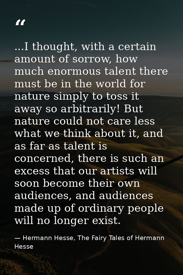 ...I thought, with a certain amount of sorrow, how much enormous talent there must be in the world for nature simply to  — Hermann Hesse, The Fairy Tales of Hermann Hesse