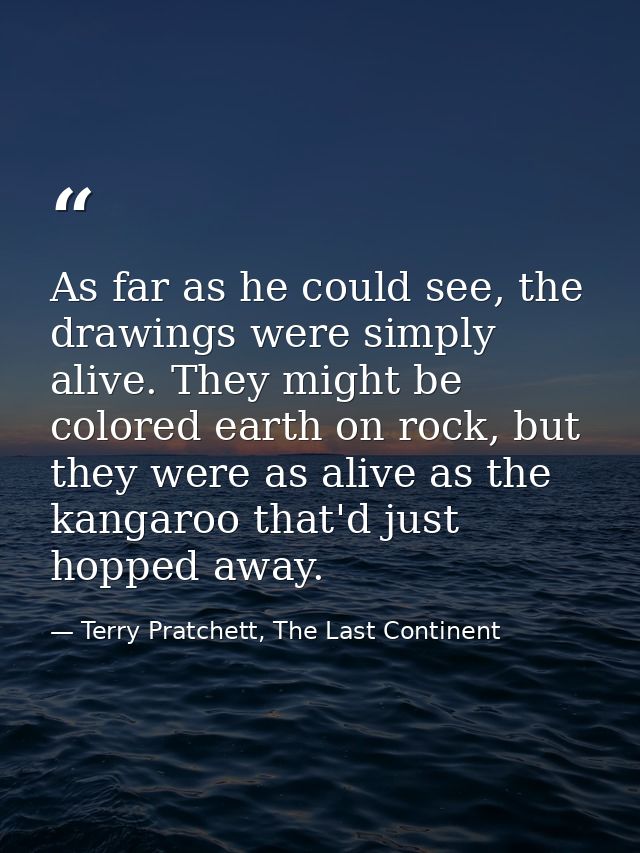 As far as he could see, the drawings were simply alive. They might be colored earth on rock, but they were as alive as t — Terry Pratchett, The Last Continent
