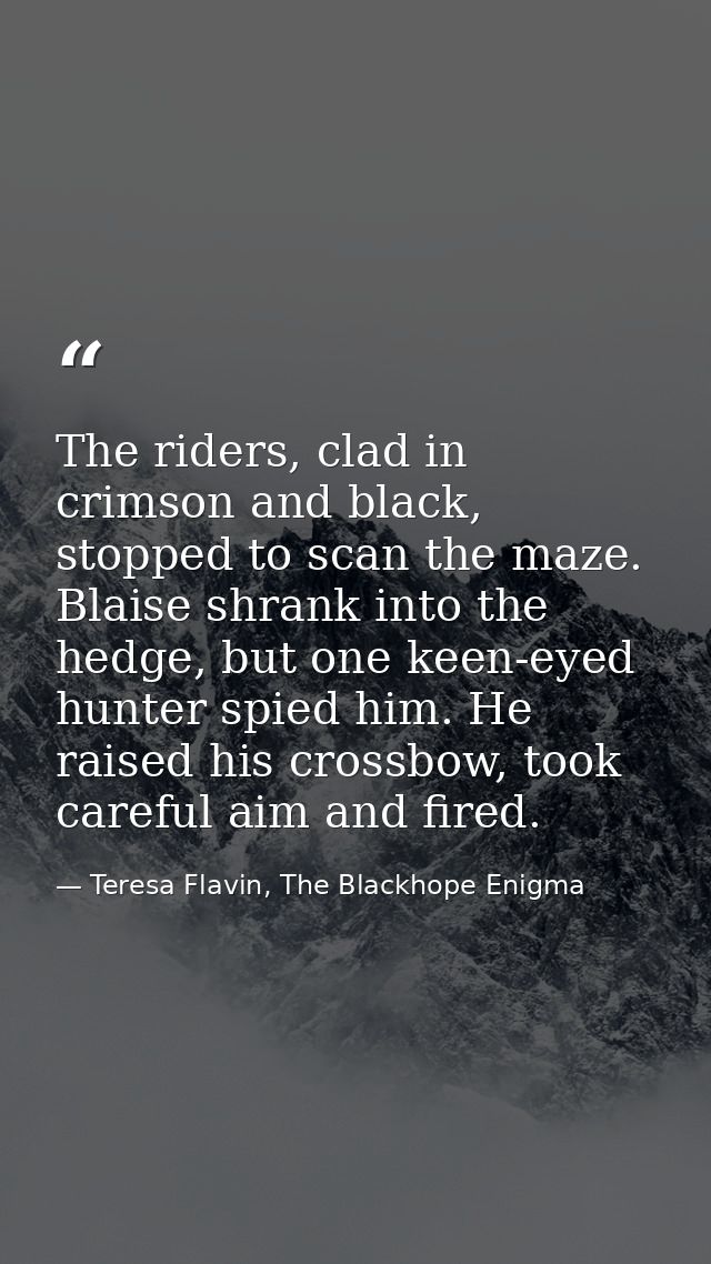 The riders, clad in crimson and black, stopped to scan the maze. Blaise shrank into the hedge, but one keen-eyed hunter  — Teresa Flavin, The Blackhope Enigma