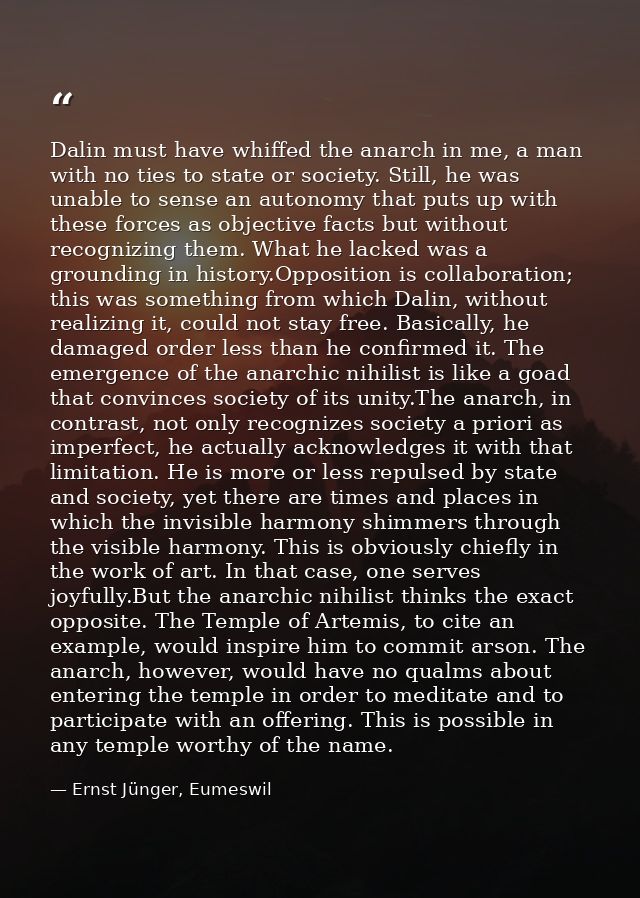 Dalin must have whiffed the anarch in me, a man with no ties to state or society. Still, he was unable to sense an auton — Ernst Jünger, Eumeswil