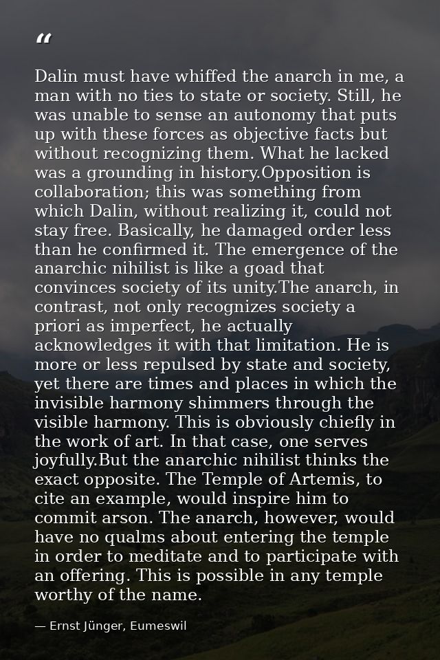 Dalin must have whiffed the anarch in me, a man with no ties to state or society. Still, he was unable to sense an auton — Ernst Jünger, Eumeswil