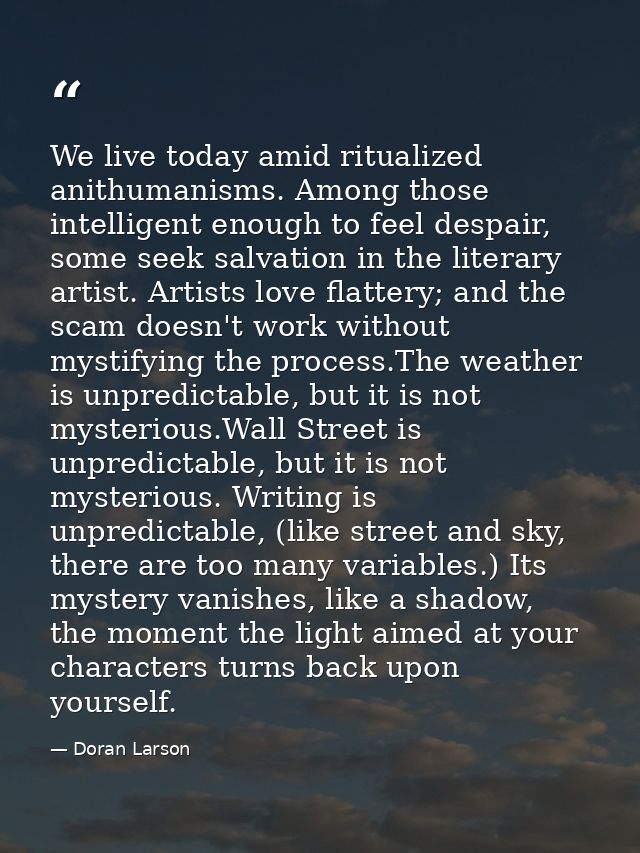 We live today amid ritualized anithumanisms. Among those intelligent enough to feel despair, some seek salvation in the  — Doran Larson