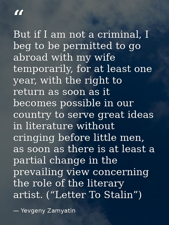 But if I am not a criminal, I beg to be permitted to go abroad with my wife temporarily, for at least one year, with the — Yevgeny Zamyatin