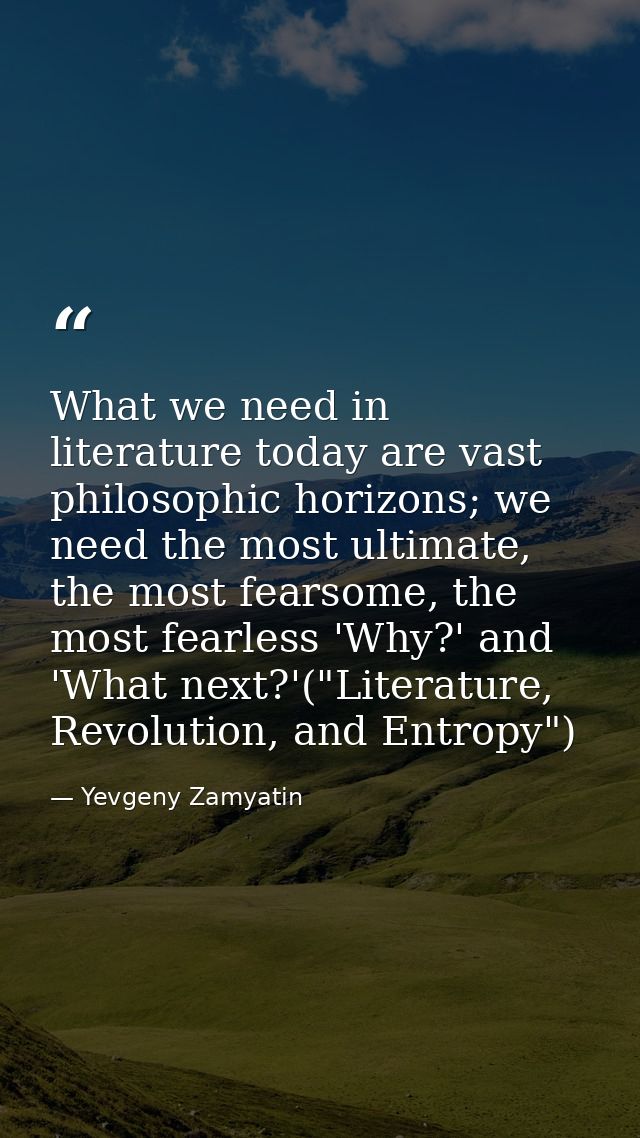 What we need in literature today are vast philosophic horizons; we need the most ultimate, the most fearsome, the most f — Yevgeny Zamyatin