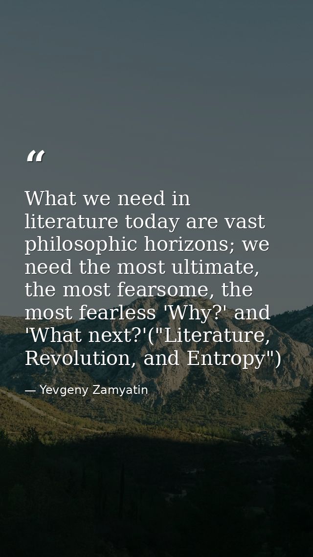 What we need in literature today are vast philosophic horizons; we need the most ultimate, the most fearsome, the most f — Yevgeny Zamyatin