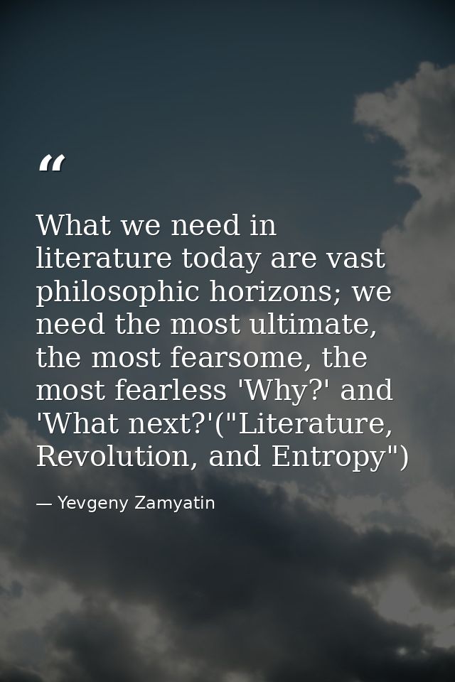 What we need in literature today are vast philosophic horizons; we need the most ultimate, the most fearsome, the most f — Yevgeny Zamyatin