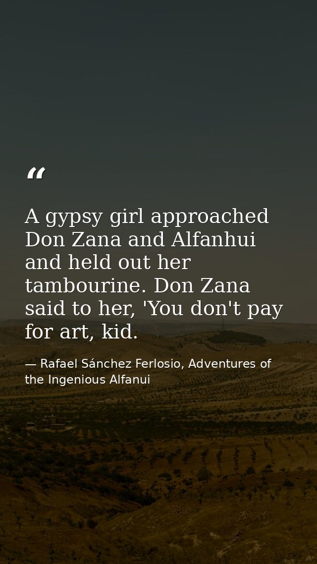 A gypsy girl approached Don Zana and Alfanhui and held out her tambourine. Don Zana said to her, 'You don't pay for art, — Rafael Sánchez Ferlosio, Adventures of the Ingenious Alfanui