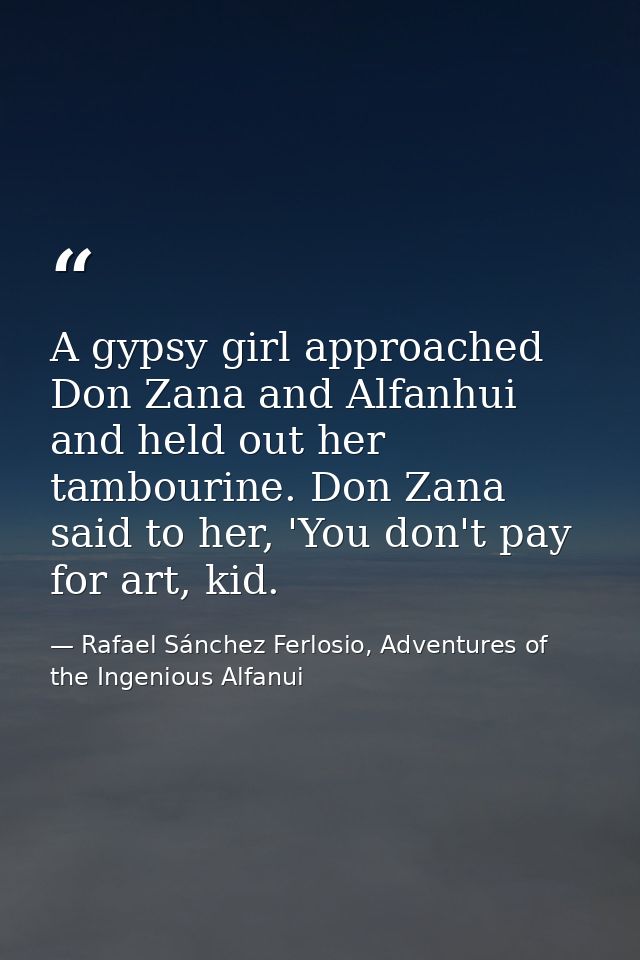 A gypsy girl approached Don Zana and Alfanhui and held out her tambourine. Don Zana said to her, 'You don't pay for art, — Rafael Sánchez Ferlosio, Adventures of the Ingenious Alfanui