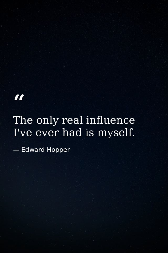 The only real influence I've ever had is myself. — Edward Hopper