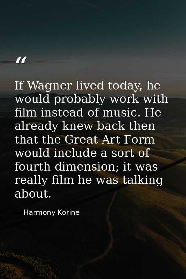 If Wagner lived today, he would probably work with film instead of music. He already knew back then that the Great Art F — Harmony Korine