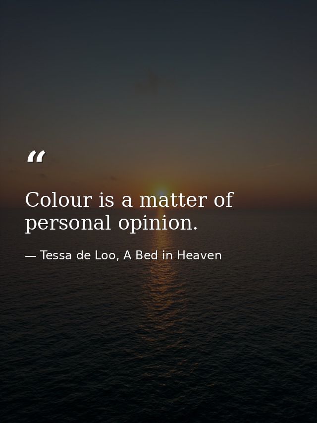 Colour is a matter of personal opinion. — Tessa de Loo, A Bed in Heaven