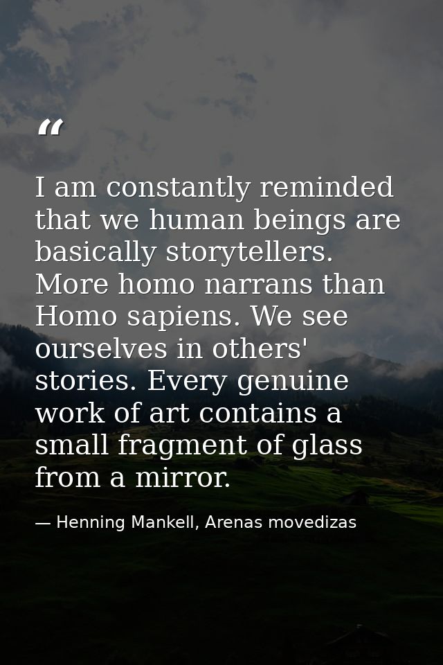 I am constantly reminded that we human beings are basically storytellers. More homo narrans than Homo sapiens. We see ou — Henning Mankell, Arenas movedizas