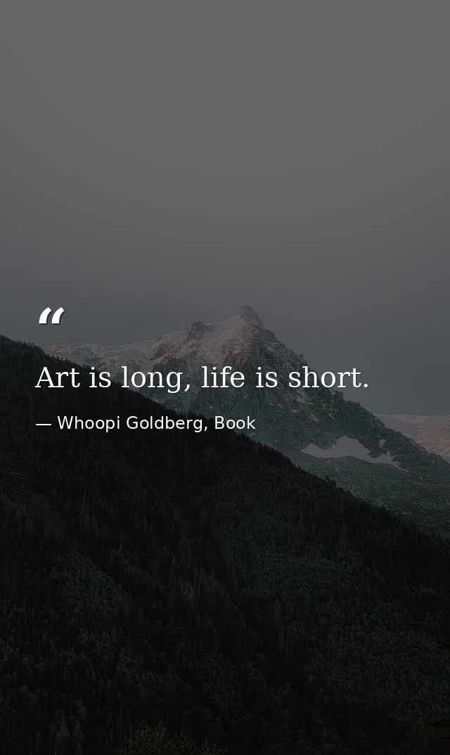 Art is long, life is short. — Whoopi Goldberg, Book