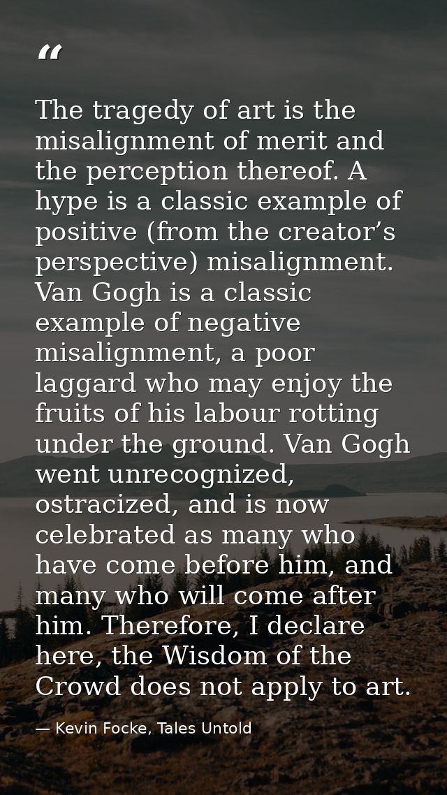 The tragedy of art is the misalignment of merit and the perception thereof. A hype is a classic example of positive (fro — Kevin Focke, Tales Untold