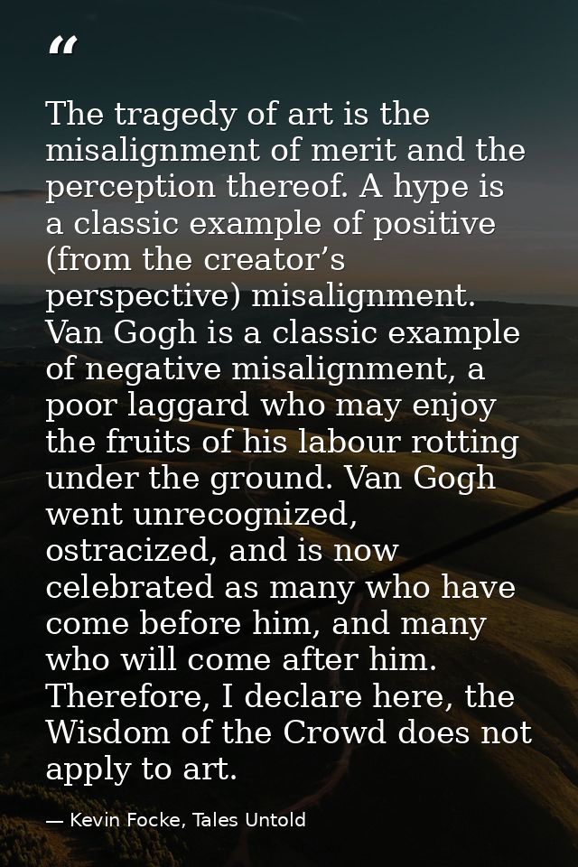 The tragedy of art is the misalignment of merit and the perception thereof. A hype is a classic example of positive (fro — Kevin Focke, Tales Untold