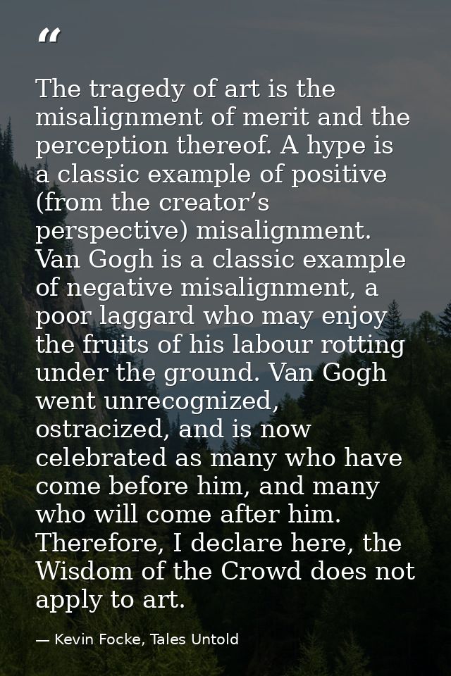 The tragedy of art is the misalignment of merit and the perception thereof. A hype is a classic example of positive (fro — Kevin Focke, Tales Untold