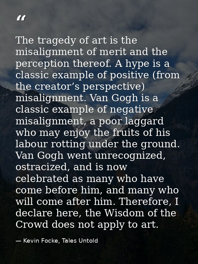 The tragedy of art is the misalignment of merit and the perception thereof. A hype is a classic example of positive (fro — Kevin Focke, Tales Untold