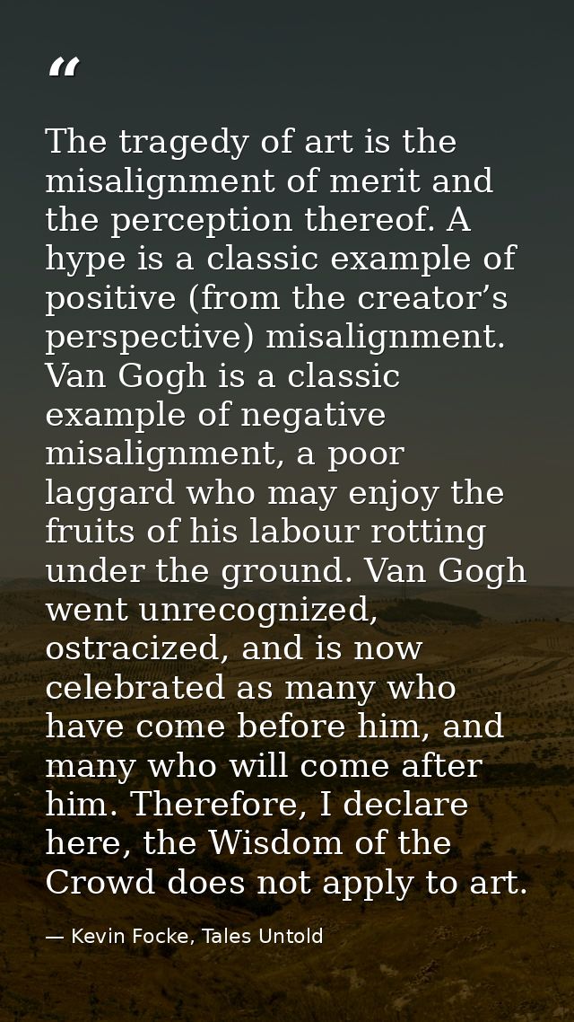 The tragedy of art is the misalignment of merit and the perception thereof. A hype is a classic example of positive (fro — Kevin Focke, Tales Untold