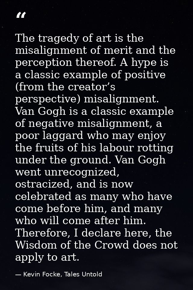 The tragedy of art is the misalignment of merit and the perception thereof. A hype is a classic example of positive (fro — Kevin Focke, Tales Untold
