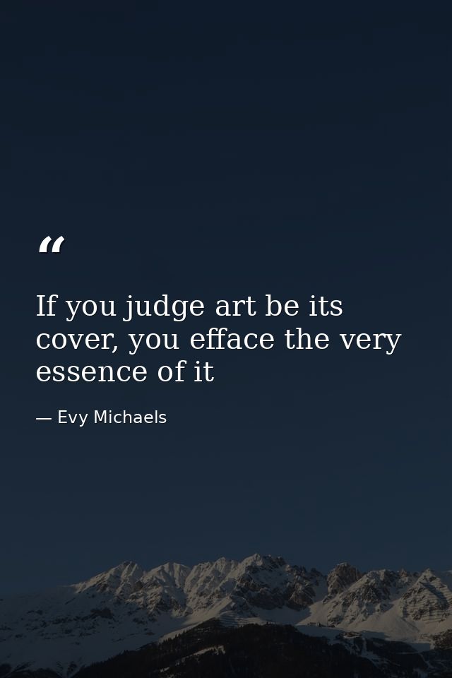 If you judge art be its cover, you efface the very essence of it — Evy Michaels