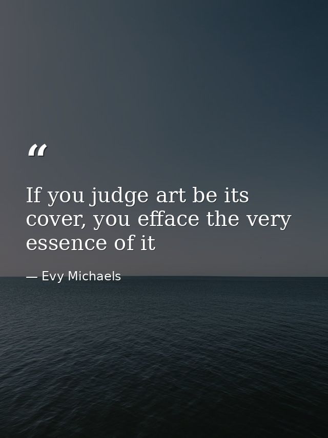 If you judge art be its cover, you efface the very essence of it — Evy Michaels