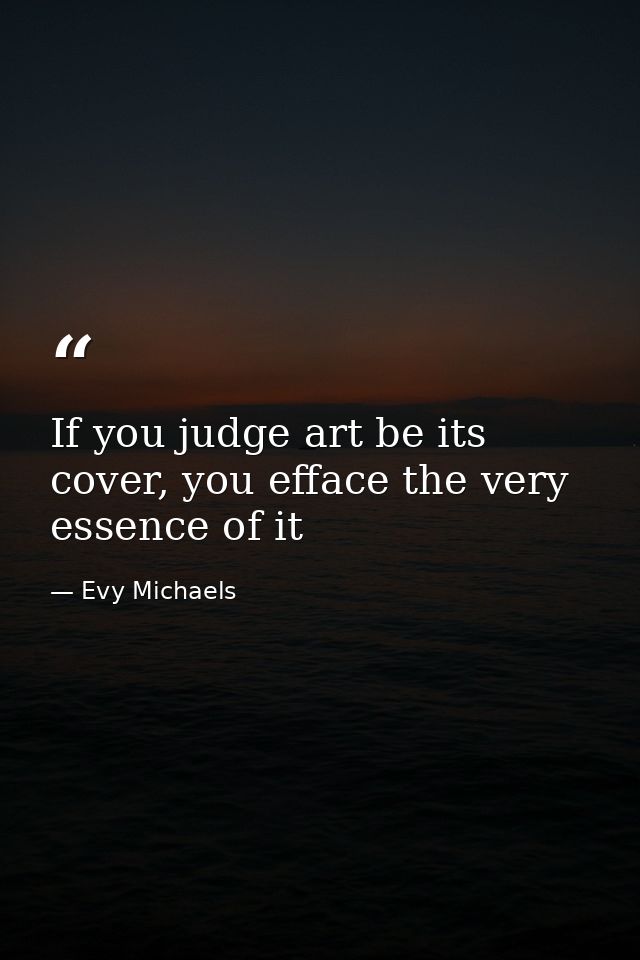 If you judge art be its cover, you efface the very essence of it — Evy Michaels