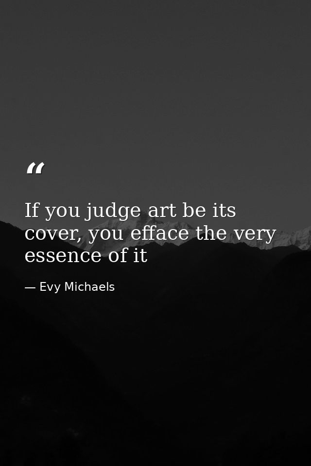 If you judge art be its cover, you efface the very essence of it — Evy Michaels