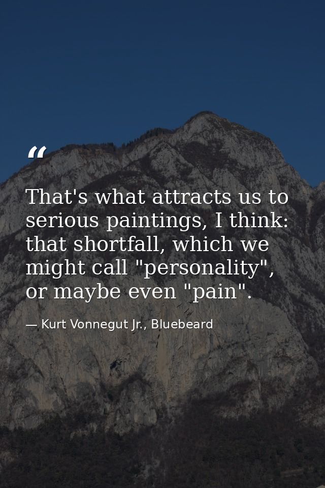 That's what attracts us to serious paintings, I think: that shortfall, which we might call "personality", or maybe even  — Kurt Vonnegut Jr., Bluebeard