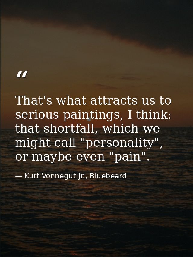 That's what attracts us to serious paintings, I think: that shortfall, which we might call "personality", or maybe even  — Kurt Vonnegut Jr., Bluebeard