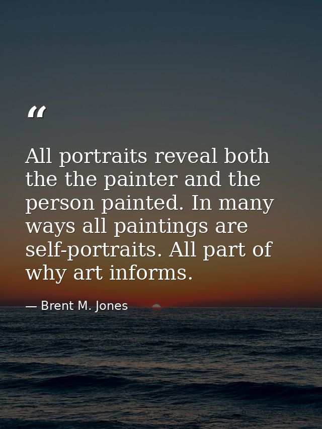 All portraits reveal both the the painter and the person painted. In many ways all paintings are self-portraits. All par — Brent M. Jones