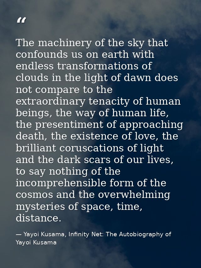 The machinery of the sky that confounds us on earth with endless transformations of clouds in the light of dawn does not — Yayoi Kusama, Infinity Net: The Autobiography of Yayoi Kusama