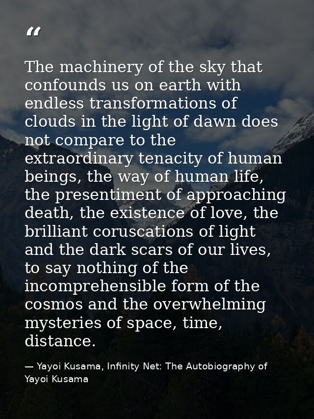 The machinery of the sky that confounds us on earth with endless transformations of clouds in the light of dawn does not — Yayoi Kusama, Infinity Net: The Autobiography of Yayoi Kusama