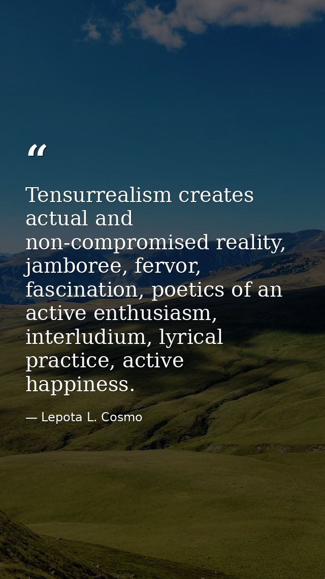 Tensurrealism creates actual and non-compromised reality, jamboree, fervor, fascination, poetics of an active enthusiasm — Lepota L. Cosmo
