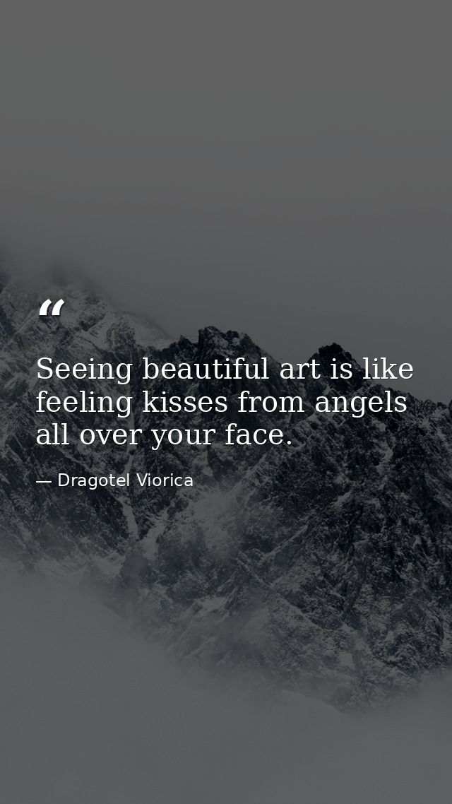 Seeing beautiful art is like feeling kisses from angels all over your face. — Dragotel Viorica