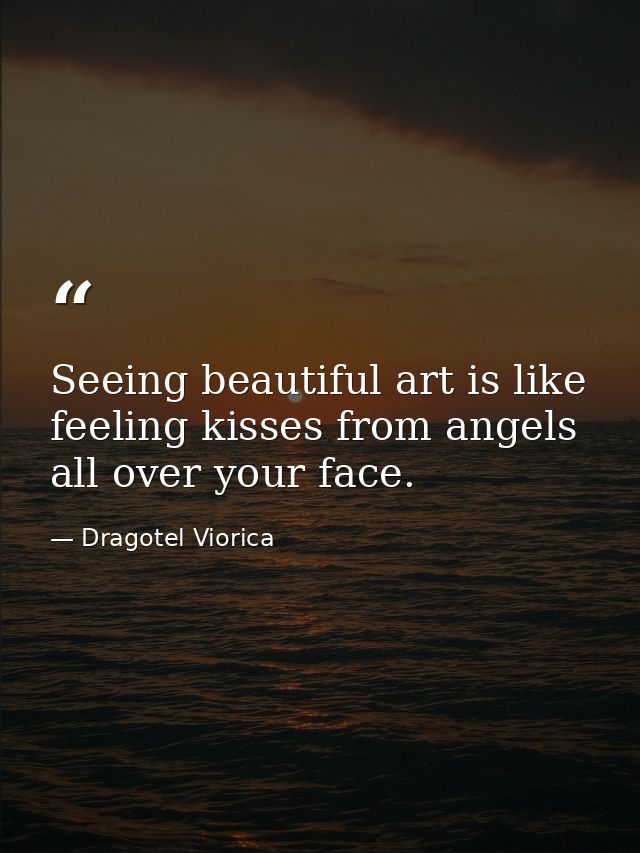 Seeing beautiful art is like feeling kisses from angels all over your face. — Dragotel Viorica