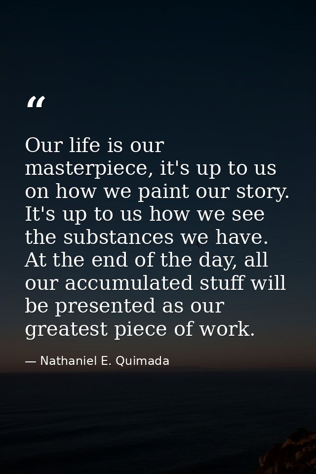 Our life is our masterpiece, it's up to us on how we paint our story. It's up to us how we see the substances we have. A — Nathaniel E. Quimada