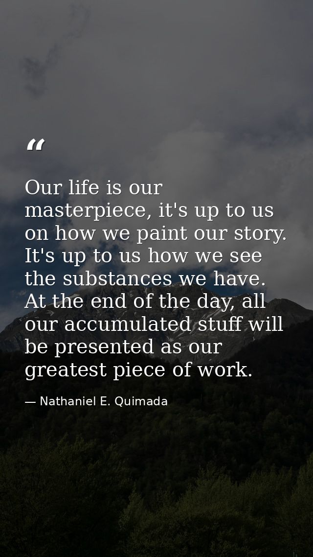 Our life is our masterpiece, it's up to us on how we paint our story. It's up to us how we see the substances we have. A — Nathaniel E. Quimada