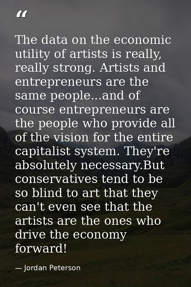 The data on the economic utility of artists is really, really strong. Artists and entrepreneurs are the same people...an — Jordan Peterson